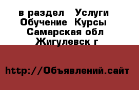  в раздел : Услуги » Обучение. Курсы . Самарская обл.,Жигулевск г.